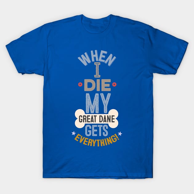 When I Die, My Great Dane Gets Everything! T-Shirt by veerkun